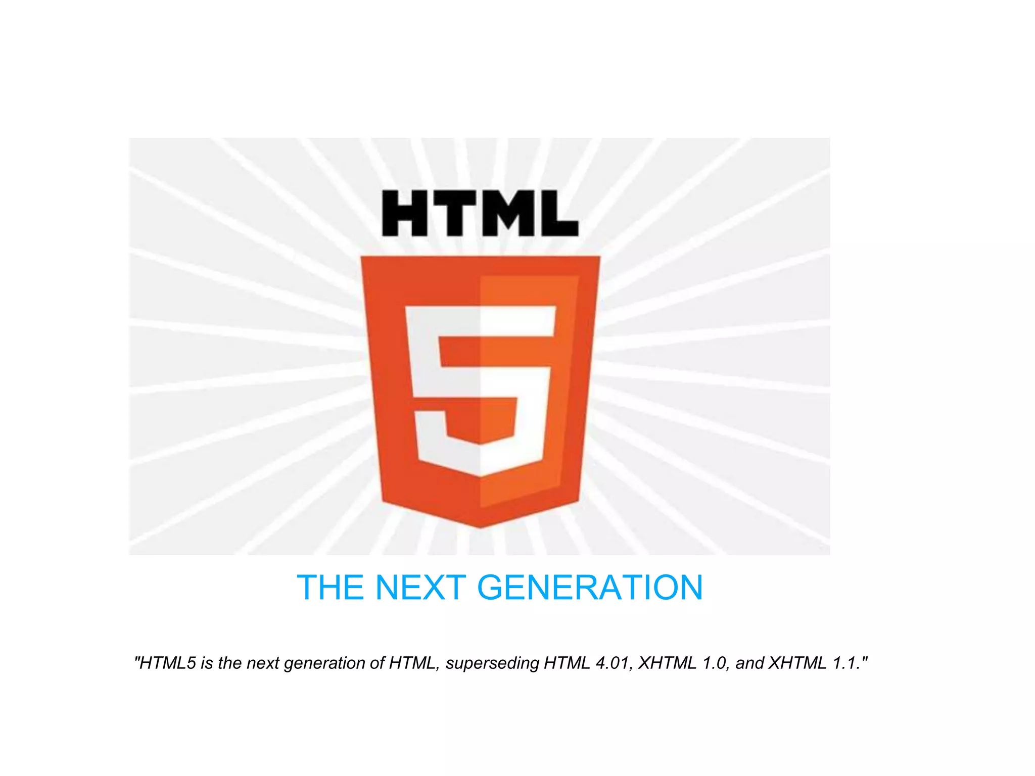 "HTML5 is the next generation of HTML, superseding HTML 4.01, XHTML 1.0, and XHTML 1.1."
THE NEXT GENERATION
 