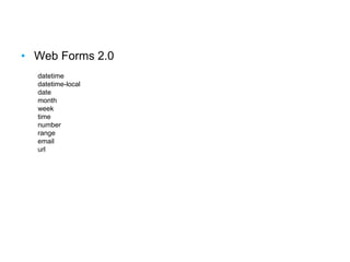 • Web Forms 2.0
datetime
datetime-local
date
month
week
time
number
range
email
url
 