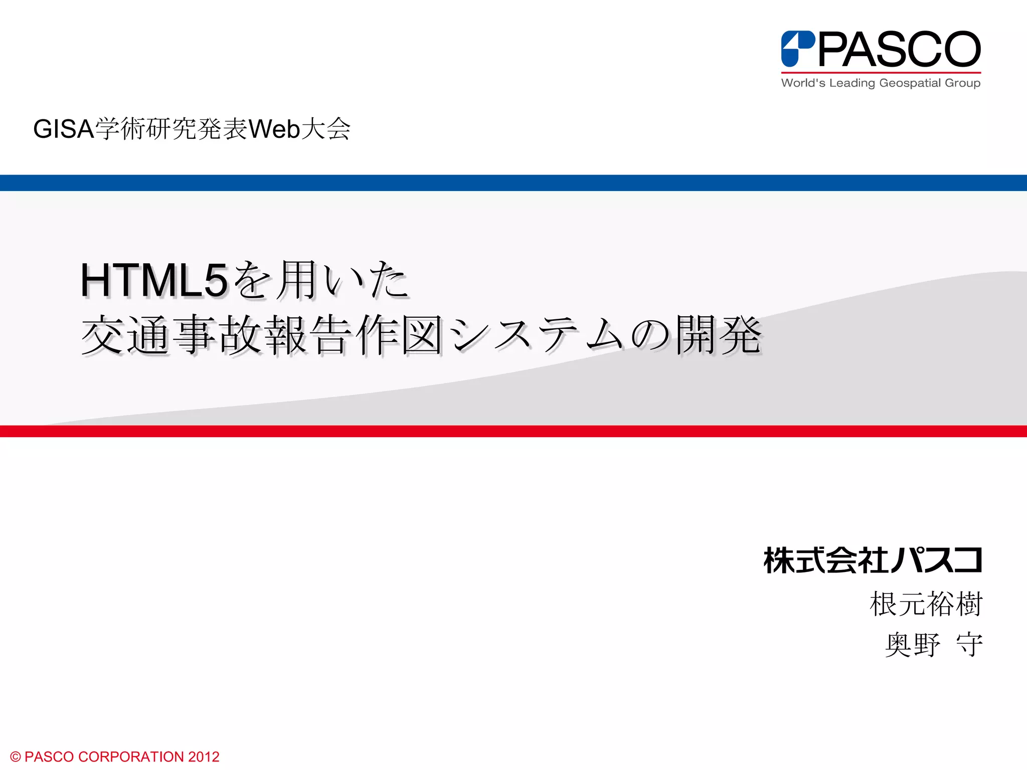 GISA学術研究発表Web大会

HTML5を用いた
交通事故報告作図システムの開発

根元裕樹
奥野 守

© PASCO CORPORATION 2012

 