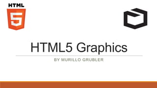 HTML5 Graphics
   BY MURILLO GRUBLER
 
