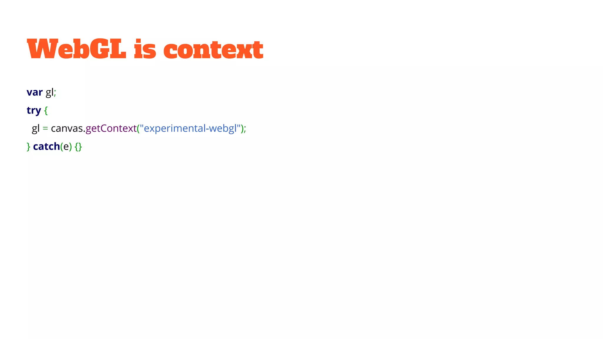 WebGL is context
var gl;
try {
gl = canvas.getContext("experimental-webgl");
} catch(e) {}
 