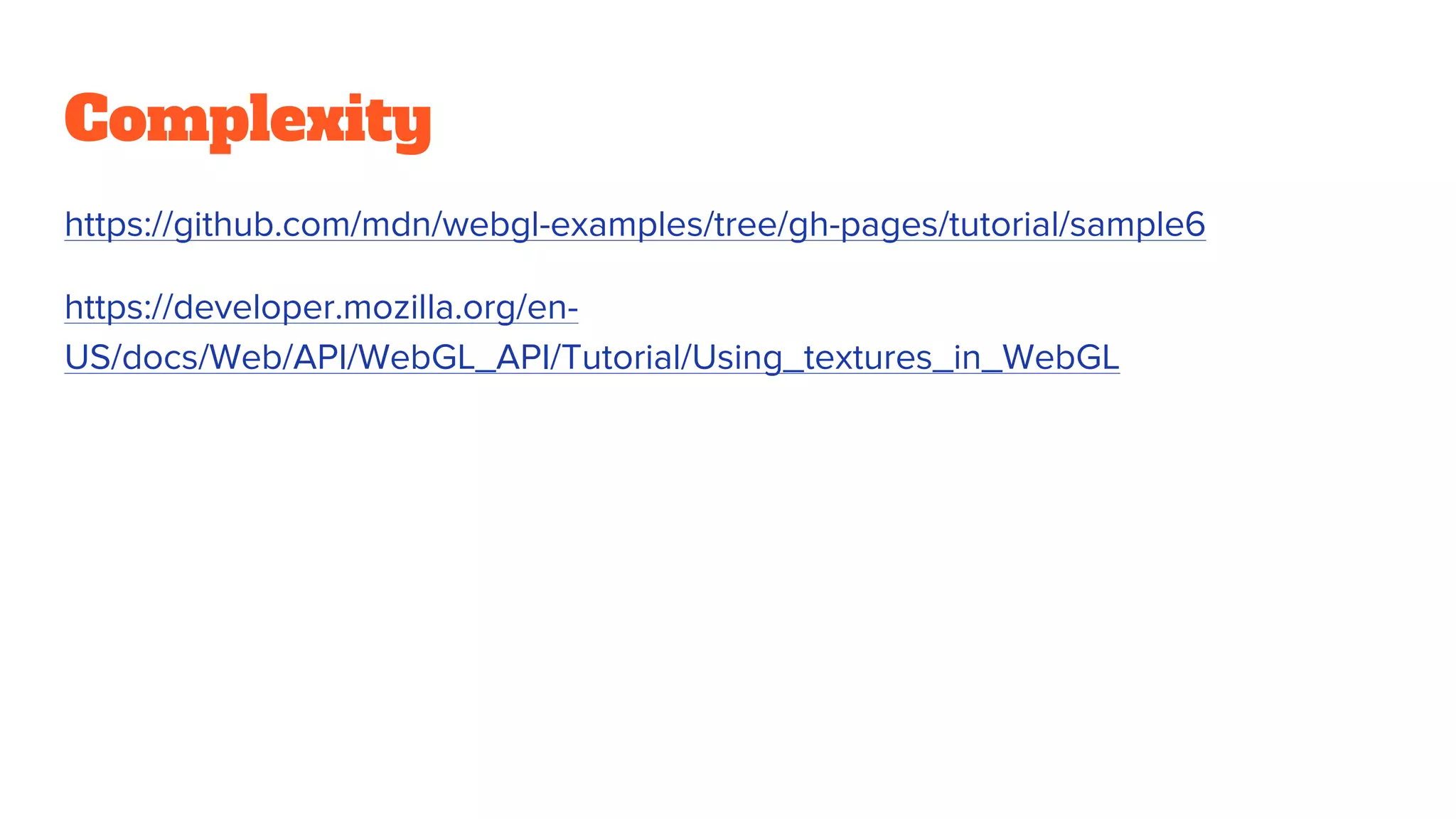 Complexity
https://github.com/mdn/webgl-examples/tree/gh-pages/tutorial/sample6
https://developer.mozilla.org/en-
US/docs/Web/API/WebGL_API/Tutorial/Using_textures_in_WebGL
 
