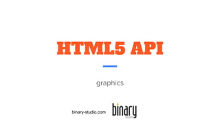 HTML5 API
graphics
binary-studio.com
 