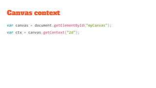 Canvas context
var canvas = document.getElementById("myCanvas");
var ctx = canvas.getContext("2d");
 