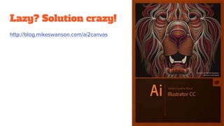 Lazy? Solution crazy!
http://blog.mikeswanson.com/ai2canvas
 