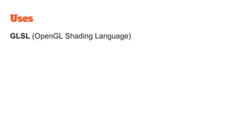 Uses
GLSL (OpenGL Shading Language)
 
