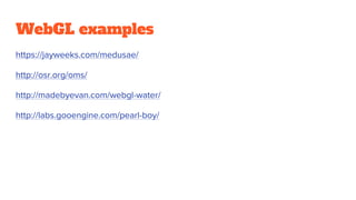 WebGL examples
https://jayweeks.com/medusae/
http://osr.org/oms/
http://madebyevan.com/webgl-water/
http://labs.gooengine.com/pearl-boy/
 