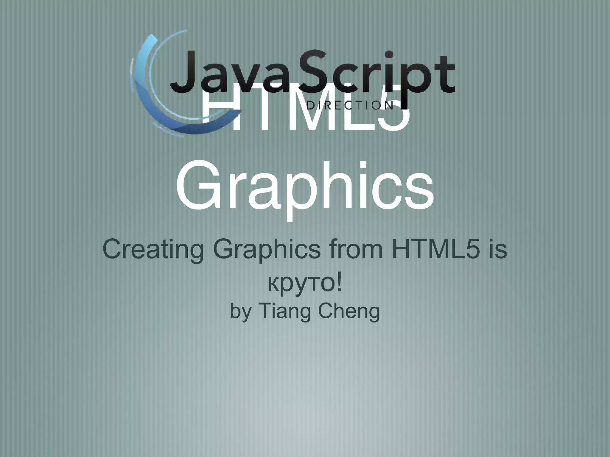 HTML5
     Graphics
Creating Graphics from HTML5 is
             круто!
         by Tiang Cheng
 