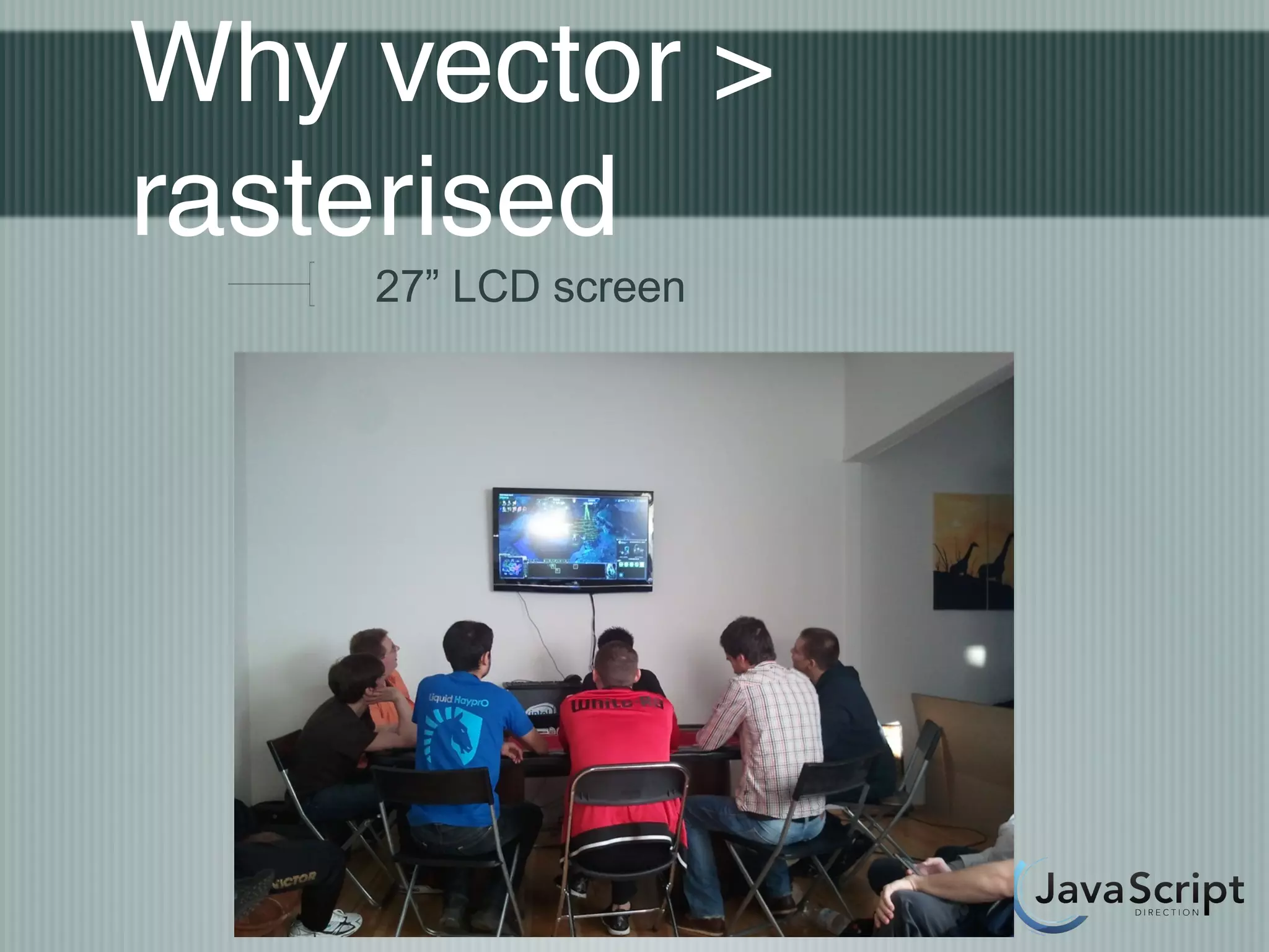 Why vector >
rasterised
    27” LCD screen
 