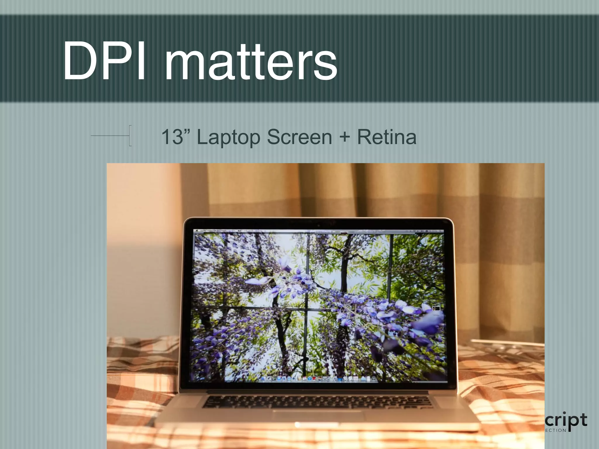DPI matters
   13” Laptop Screen + Retina
 