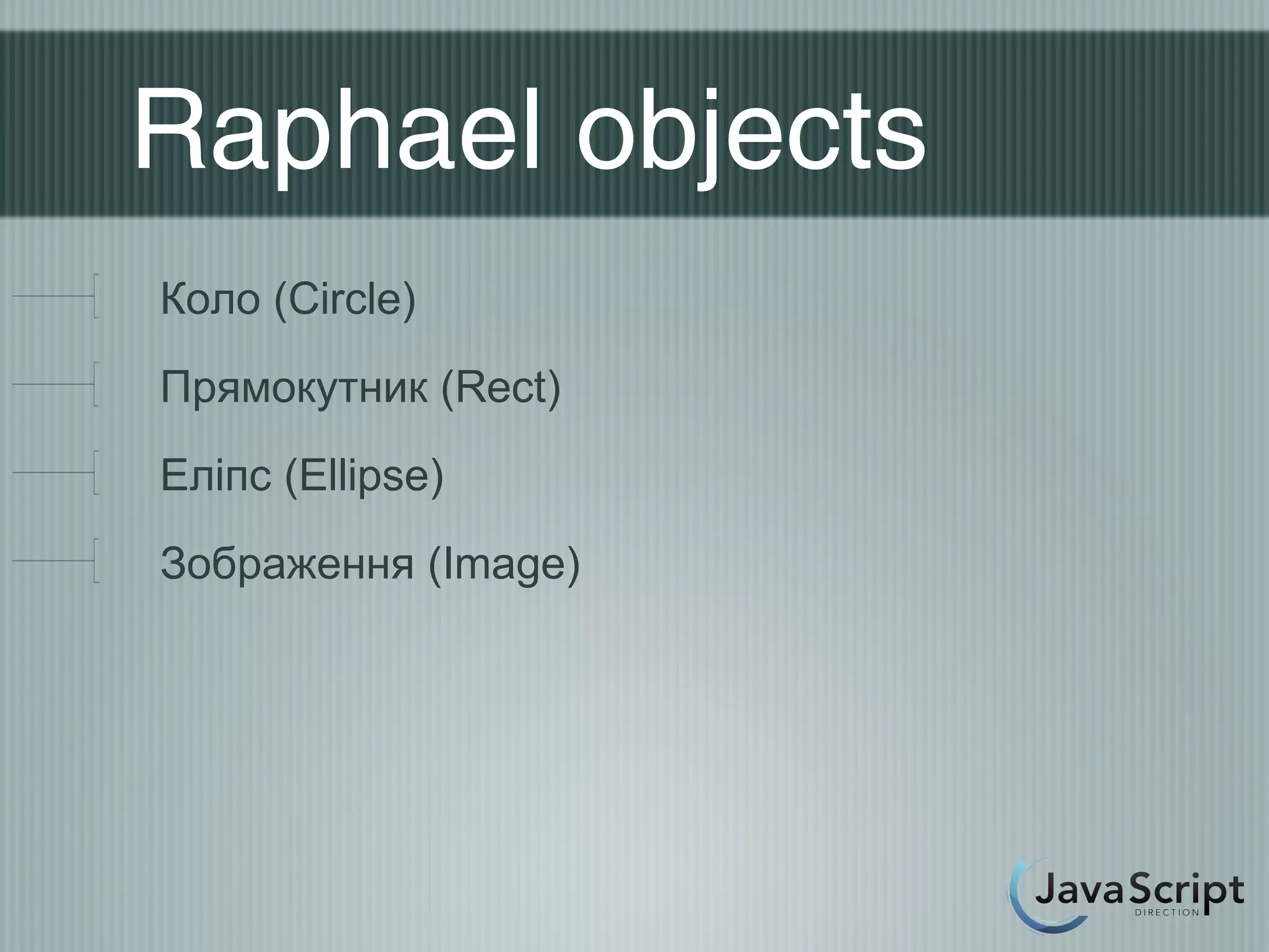 Raphael objects
Коло (Circle)
Прямокутник (Rect)
Еліпс (Ellipse)
Зображення (Image)
 