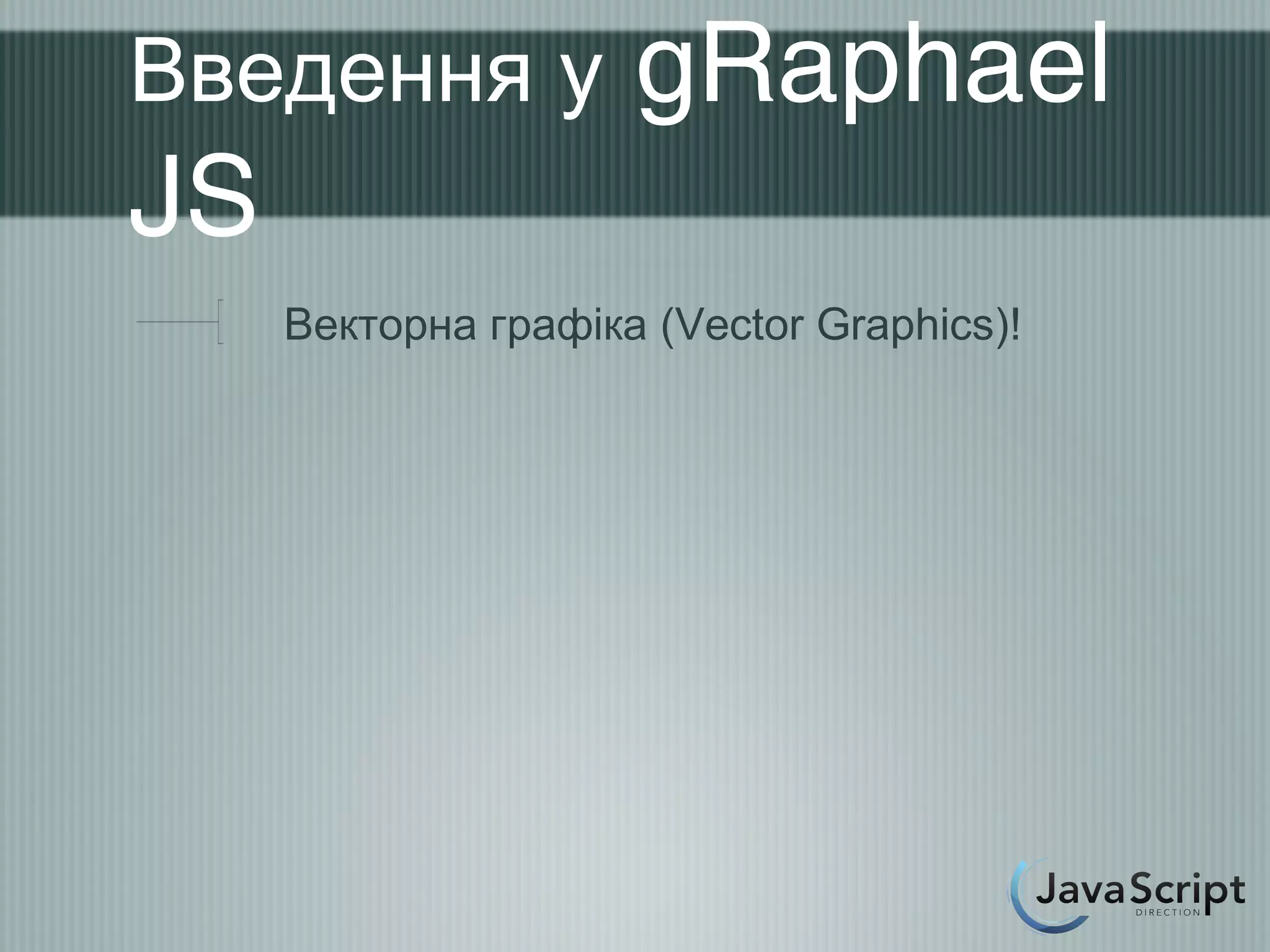 Введення у           gRaphael
JS
     Векторна графіка (Vector Graphics)!
 