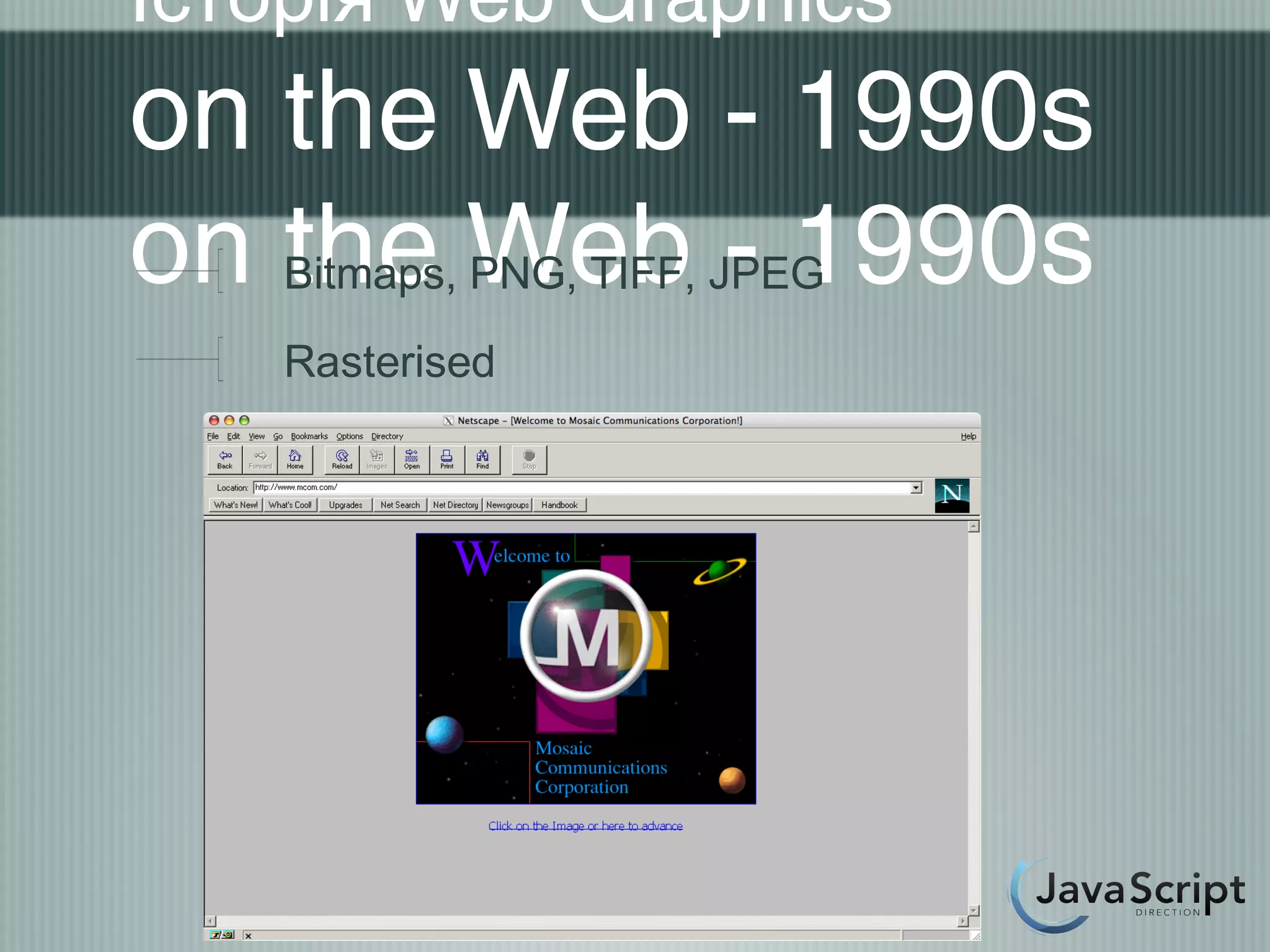 Історія Web Graphics
on the Web - 1990s
on the Web - 1990s
    Bitmaps, PNG, TIFF, JPEG
    Rasterised
 