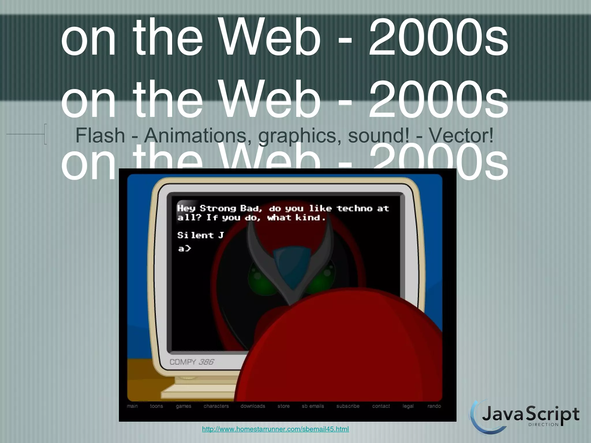 on the Web - 2000s
on the Web - 2000s
Flash - Animations, graphics, sound! - Vector!
on the Web - 2000s



             http://www.homestarrunner.com/sbemail45.html
 