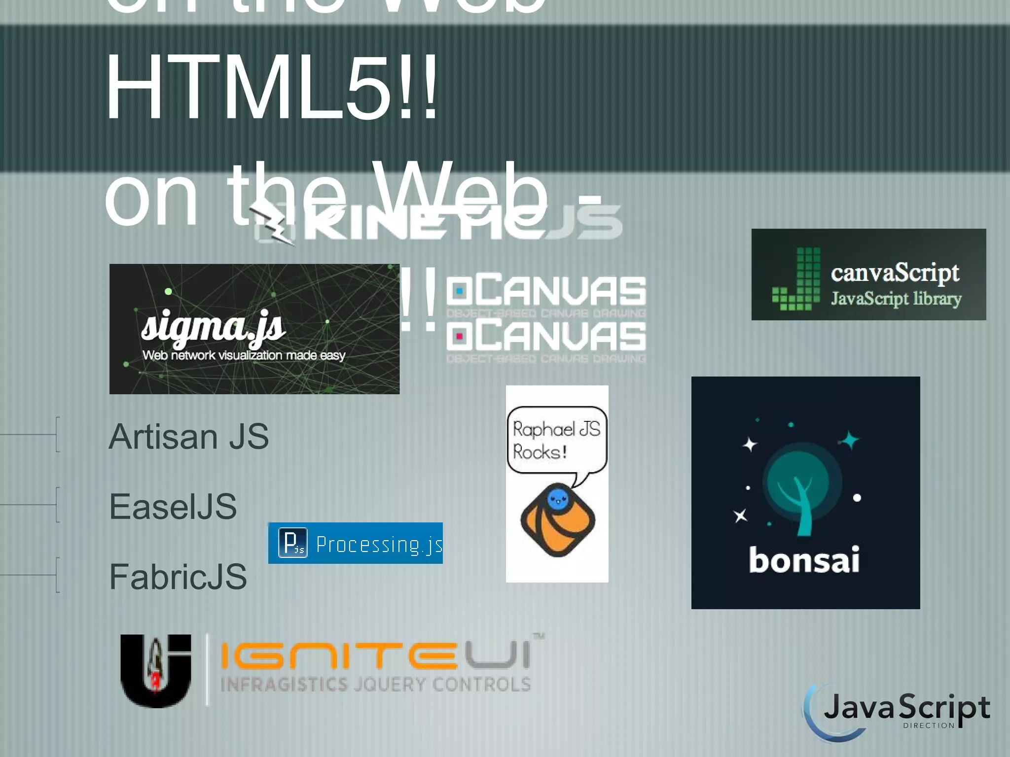 on the Web -
HTML5!!
on the Web -
HTML5!!
Artisan JS
EaselJS
FabricJS
 