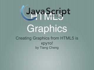 HTML5
     Graphics
Creating Graphics from HTML5 is
             круто!
         by Tiang Cheng
 