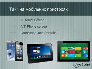 Так і на мобільних пристроях

     7” Tablet Screen
     4.3” Phone screen
     Landscape, and Portrait!
 