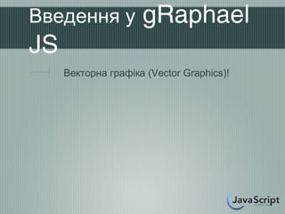 Введення у           gRaphael
JS
     Векторна графіка (Vector Graphics)!
 