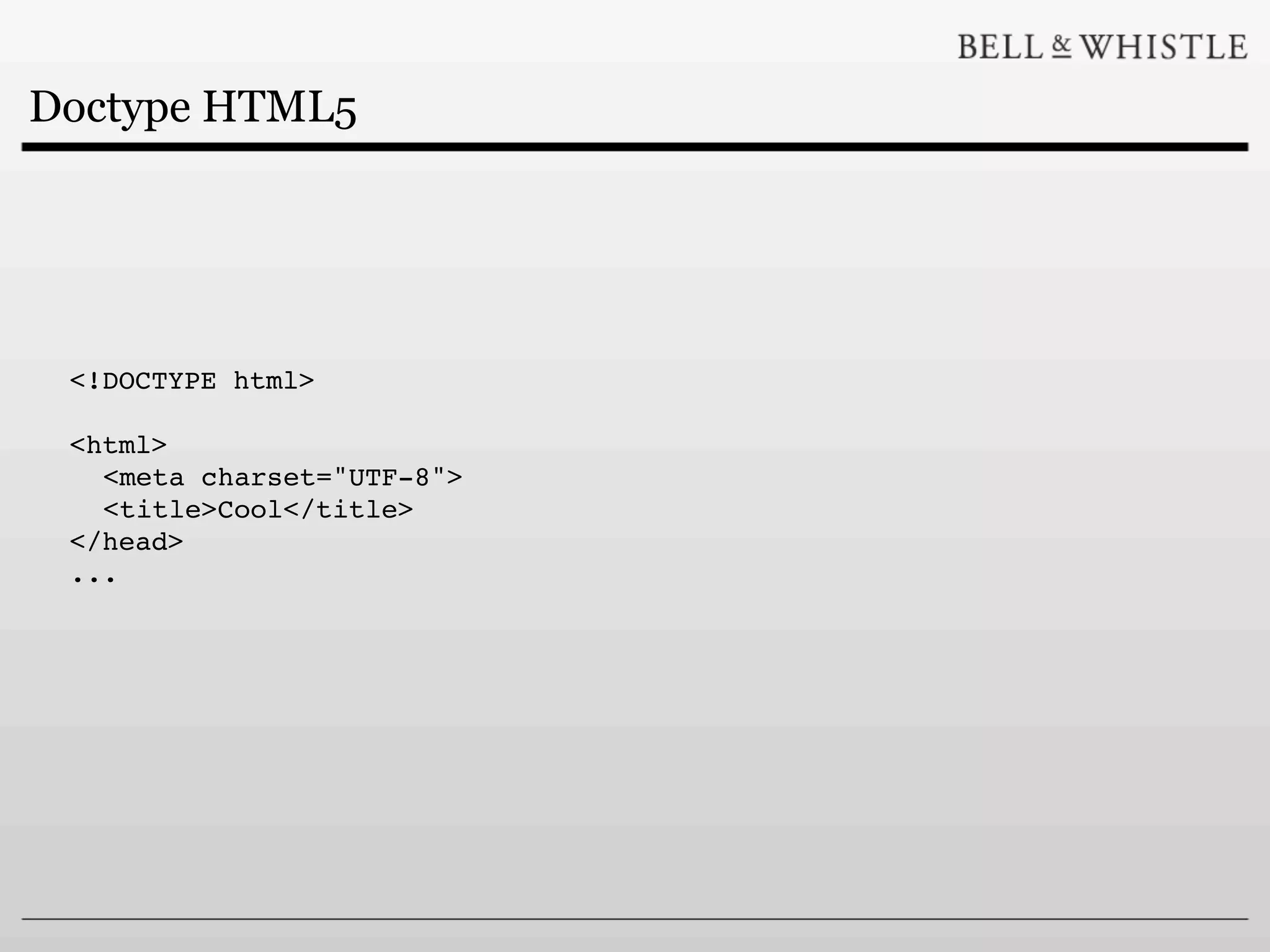 Doctype HTML5




 <!DOCTYPE html>

 <html>
   <meta charset="UTF-8">
   <title>Cool</title>
 </head>
 ...
 