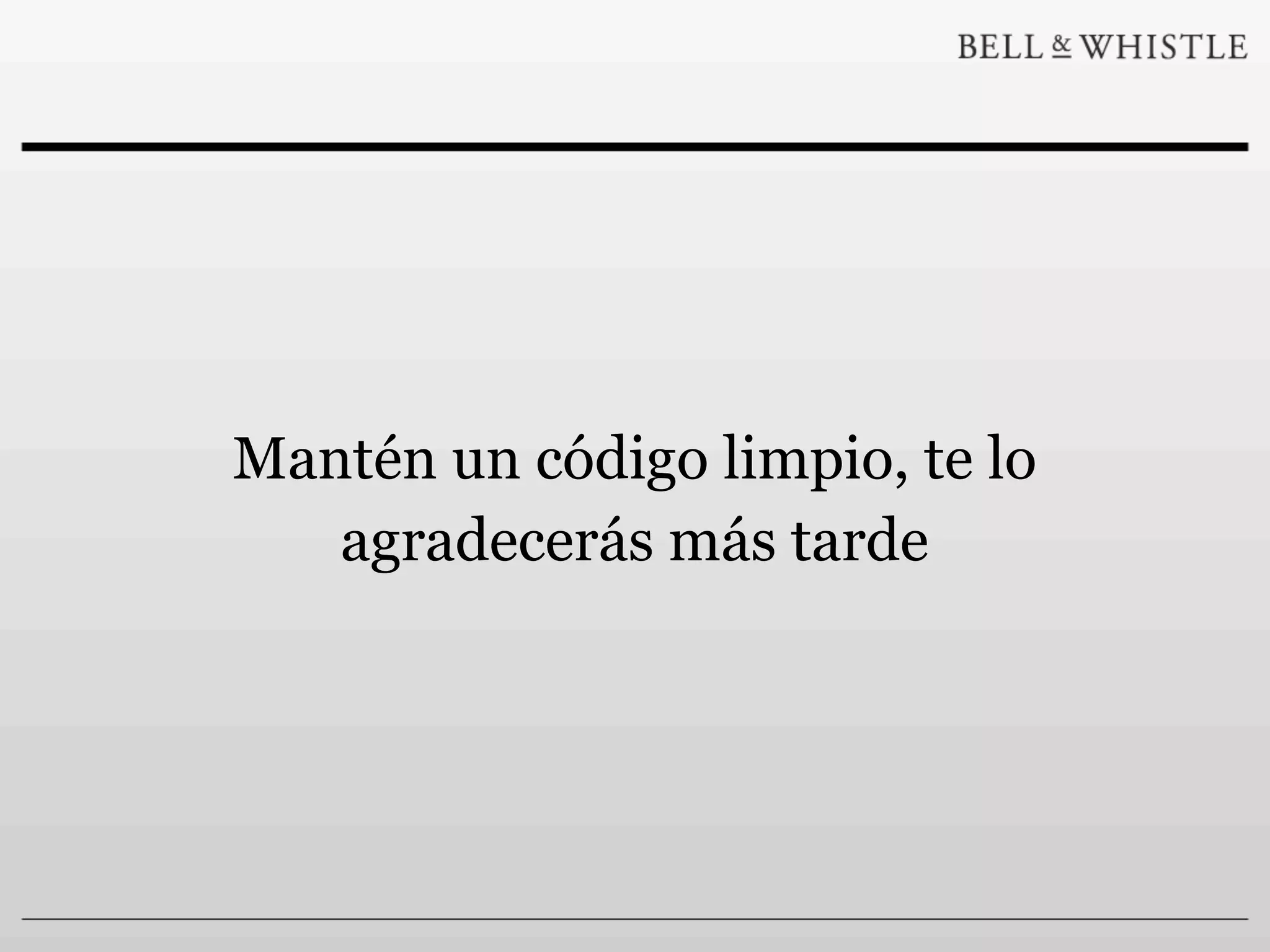 Mantén un código limpio, te lo
   agradecerás más tarde
 