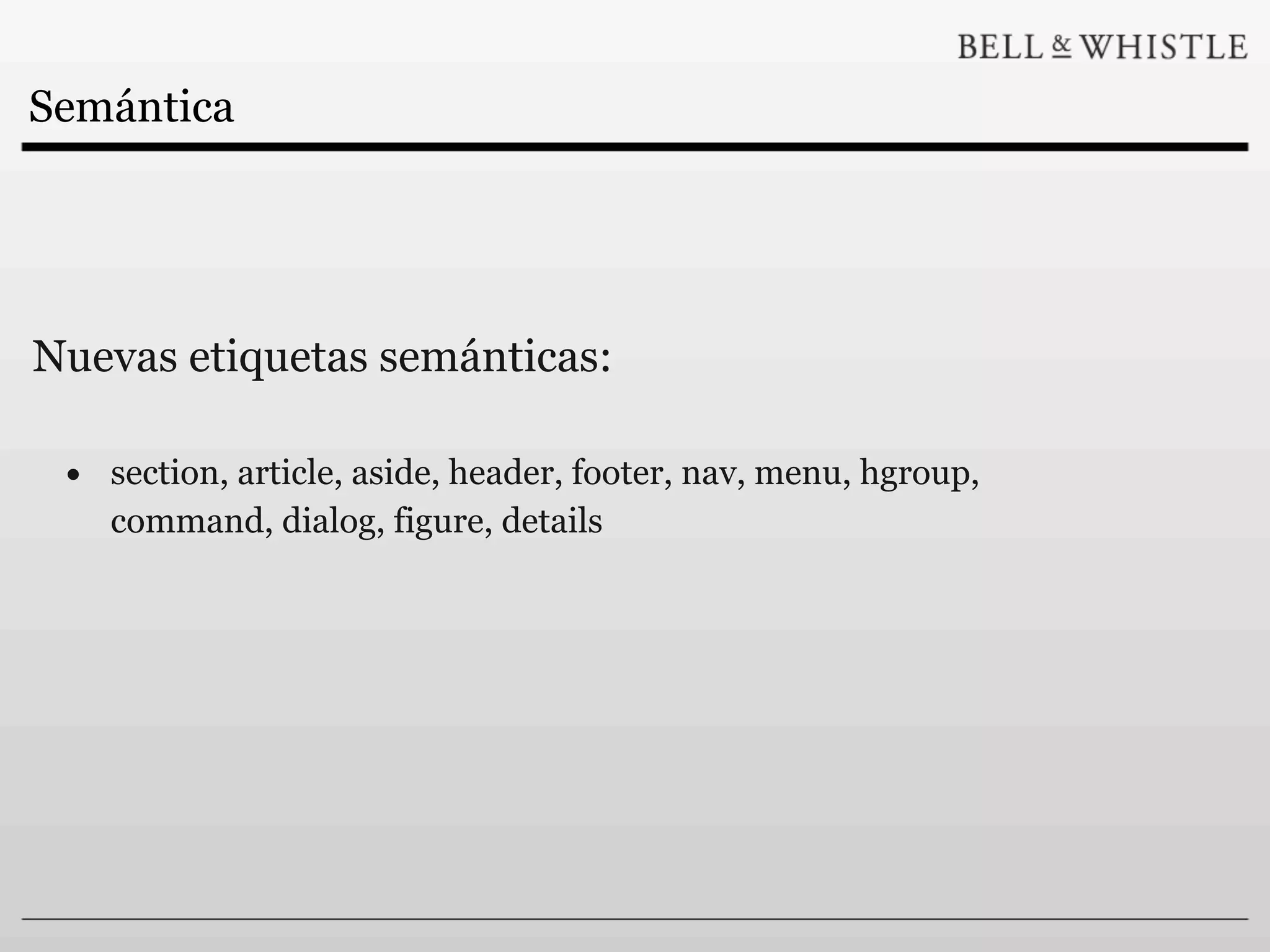 Semántica




Nuevas etiquetas semánticas:

 • section, article, aside, header, footer, nav, menu, hgroup,
    command, dialog, figure, details
 