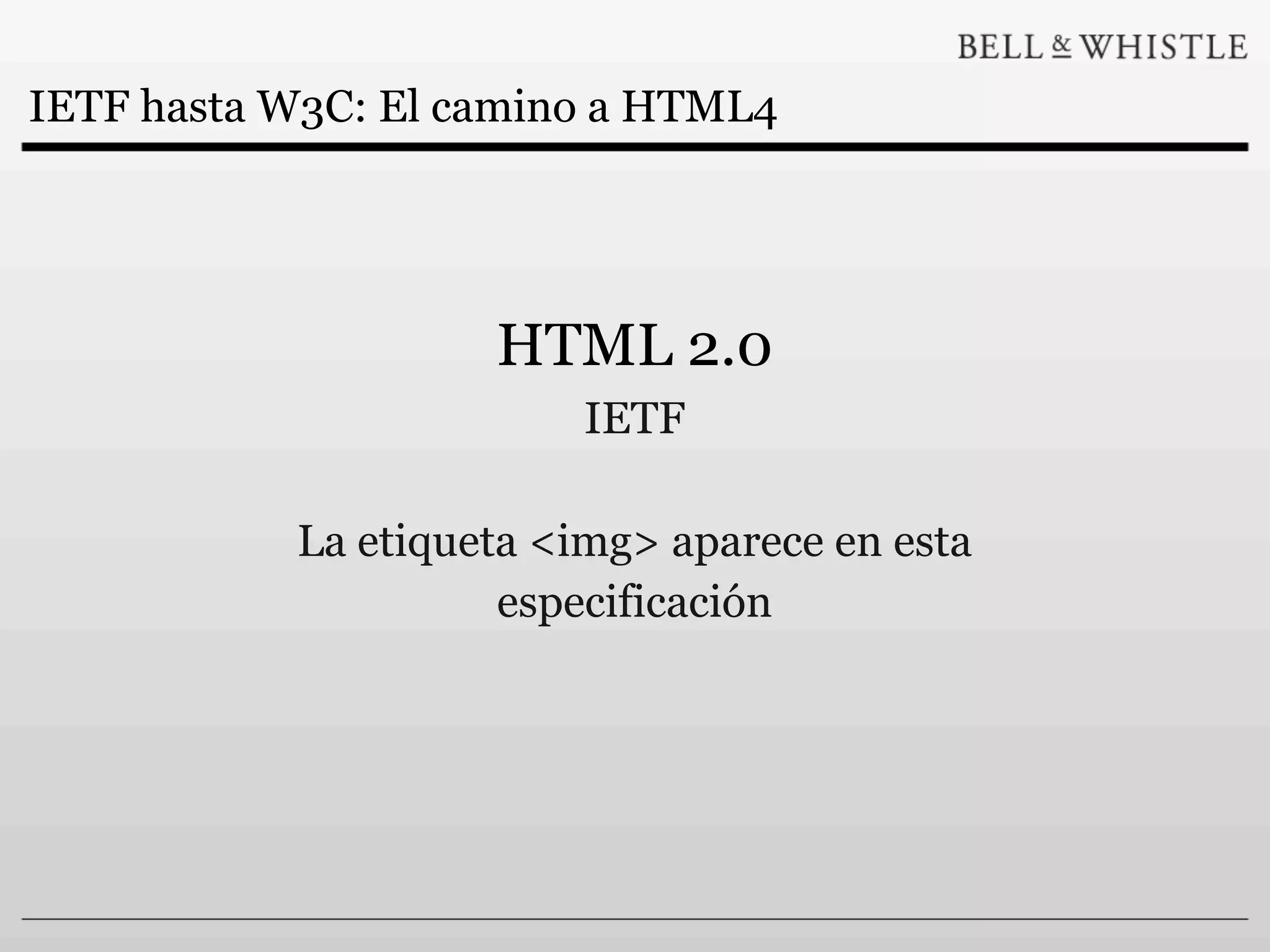 IETF hasta W3C: El camino a HTML4




                    HTML 2.0
                         IETF

           La etiqueta <img> aparece en esta
                     especificación
 