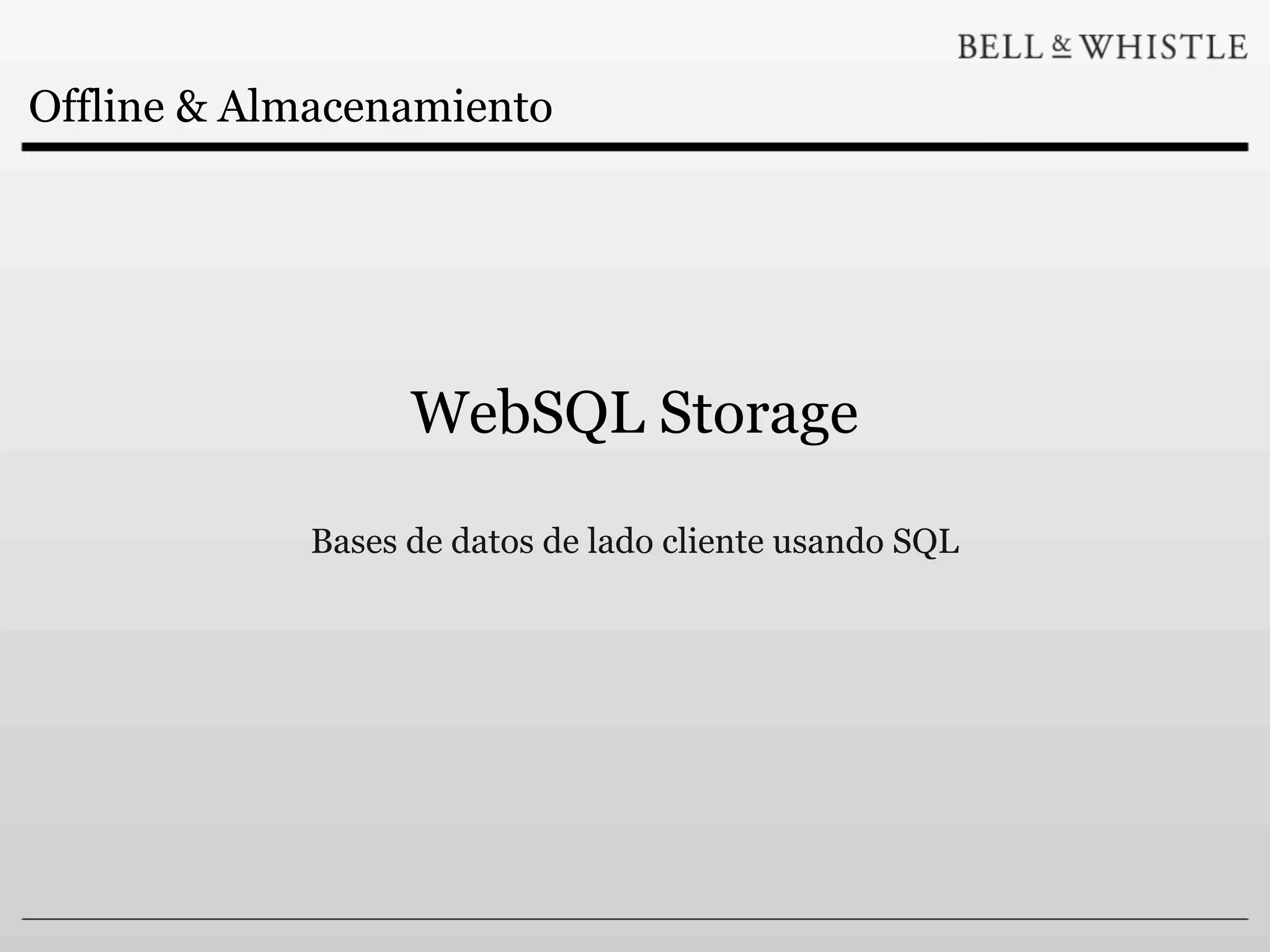 Offline & Almacenamiento




                  WebSQL Storage

            Bases de datos de lado cliente usando SQL
 