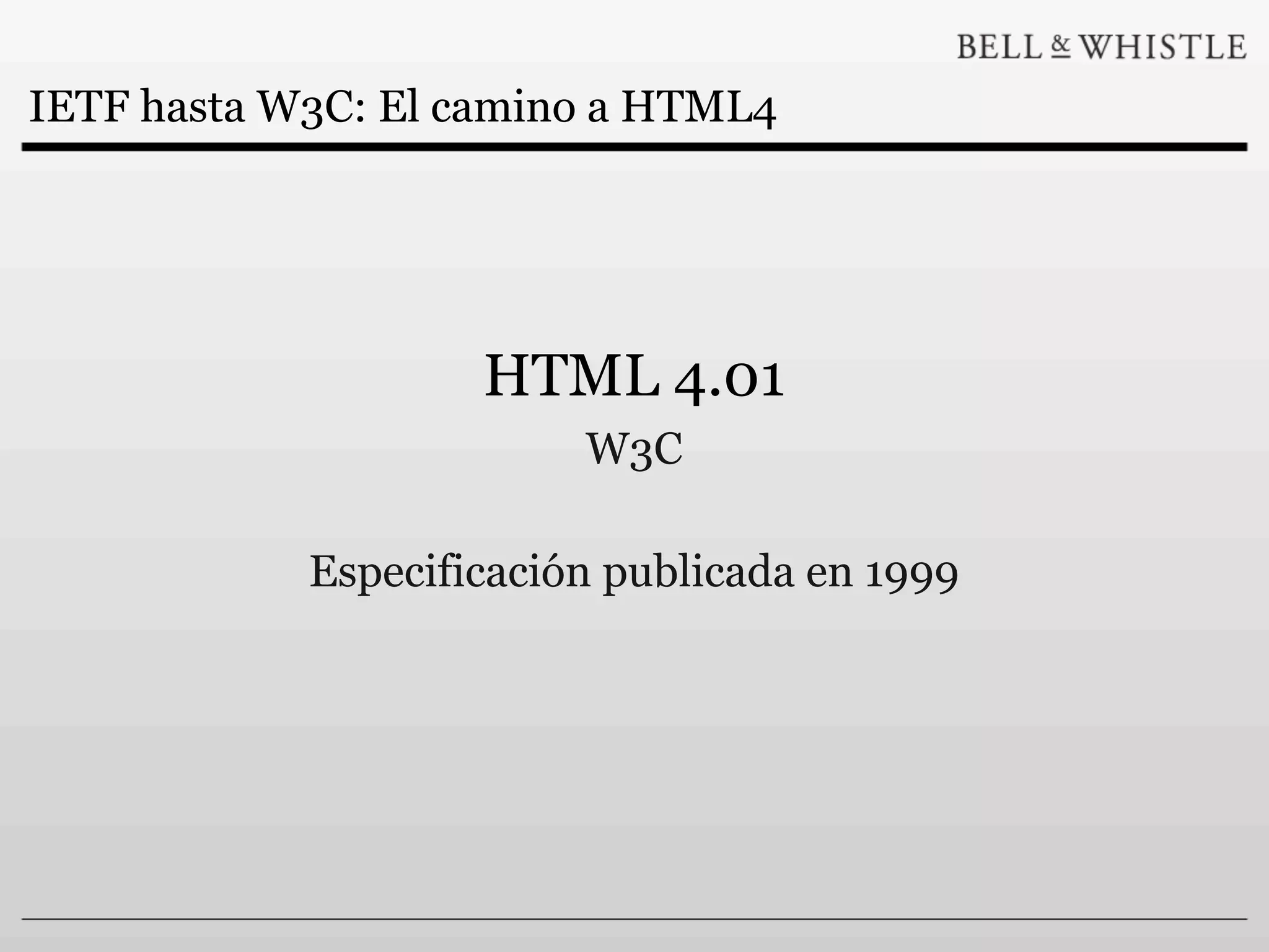 IETF hasta W3C: El camino a HTML4




                    HTML 4.01
                         W3C

            Especificación publicada en 1999
 