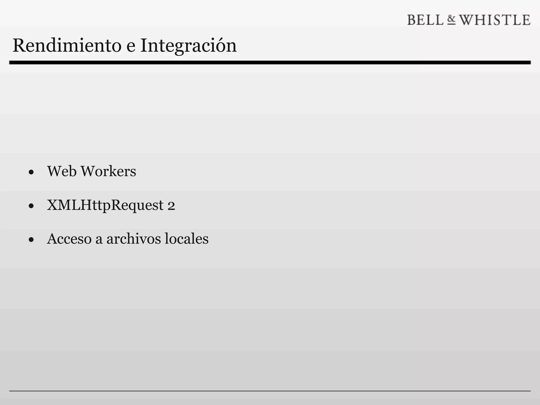 Rendimiento e Integración




 • Web Workers
 • XMLHttpRequest 2
 • Acceso a archivos locales
 