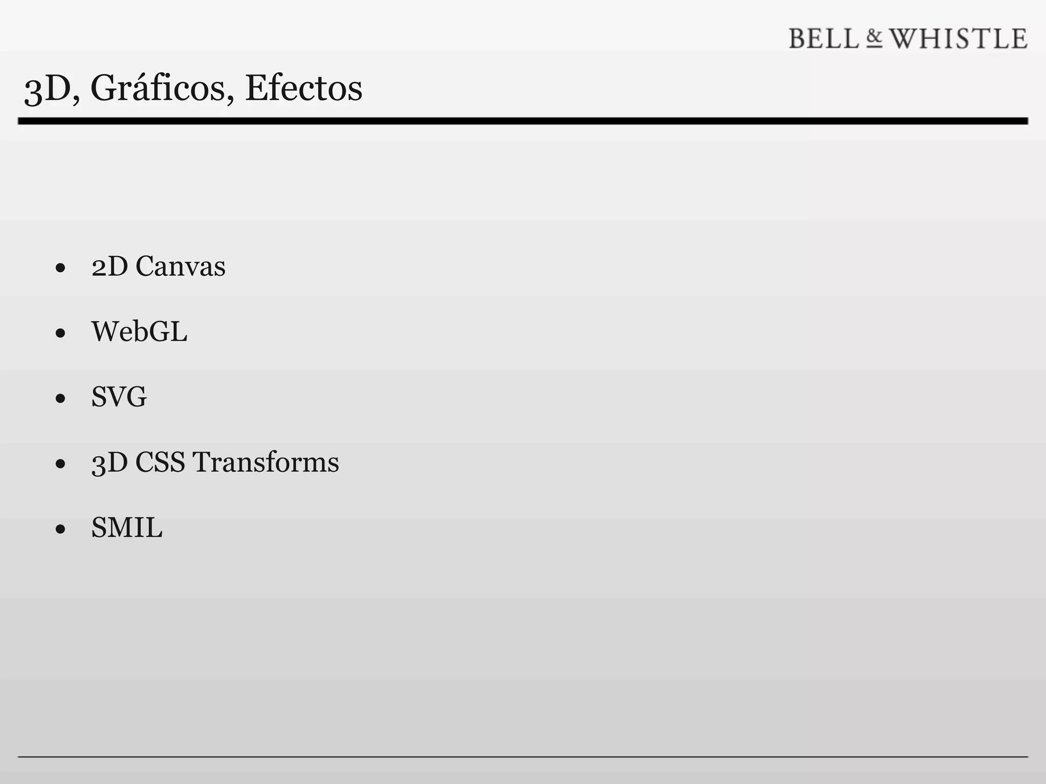 3D, Gráficos, Efectos



 • 2D Canvas
 • WebGL
 • SVG
 • 3D CSS Transforms
 • SMIL
 