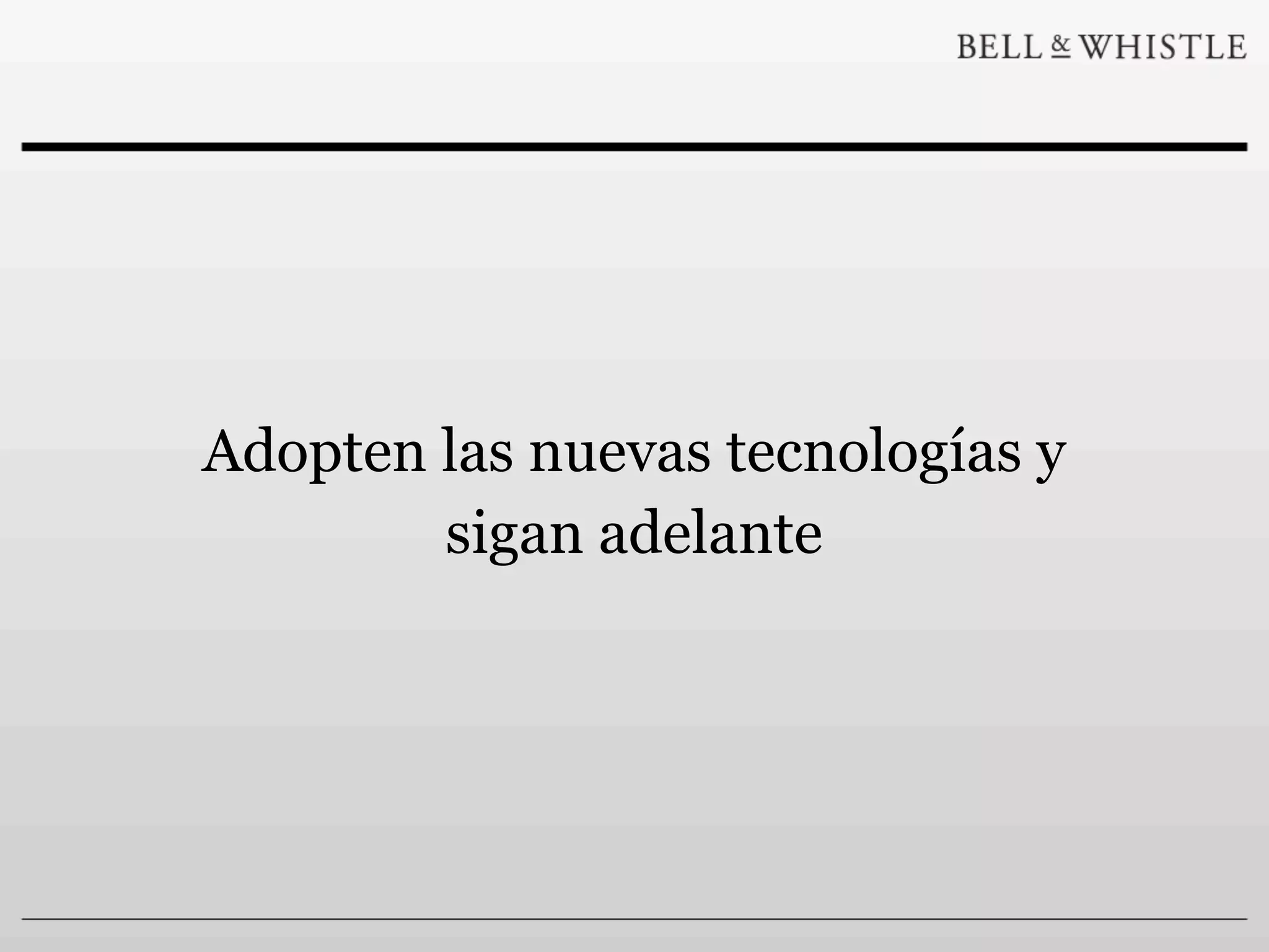 Adopten las nuevas tecnologías y
        sigan adelante
 
