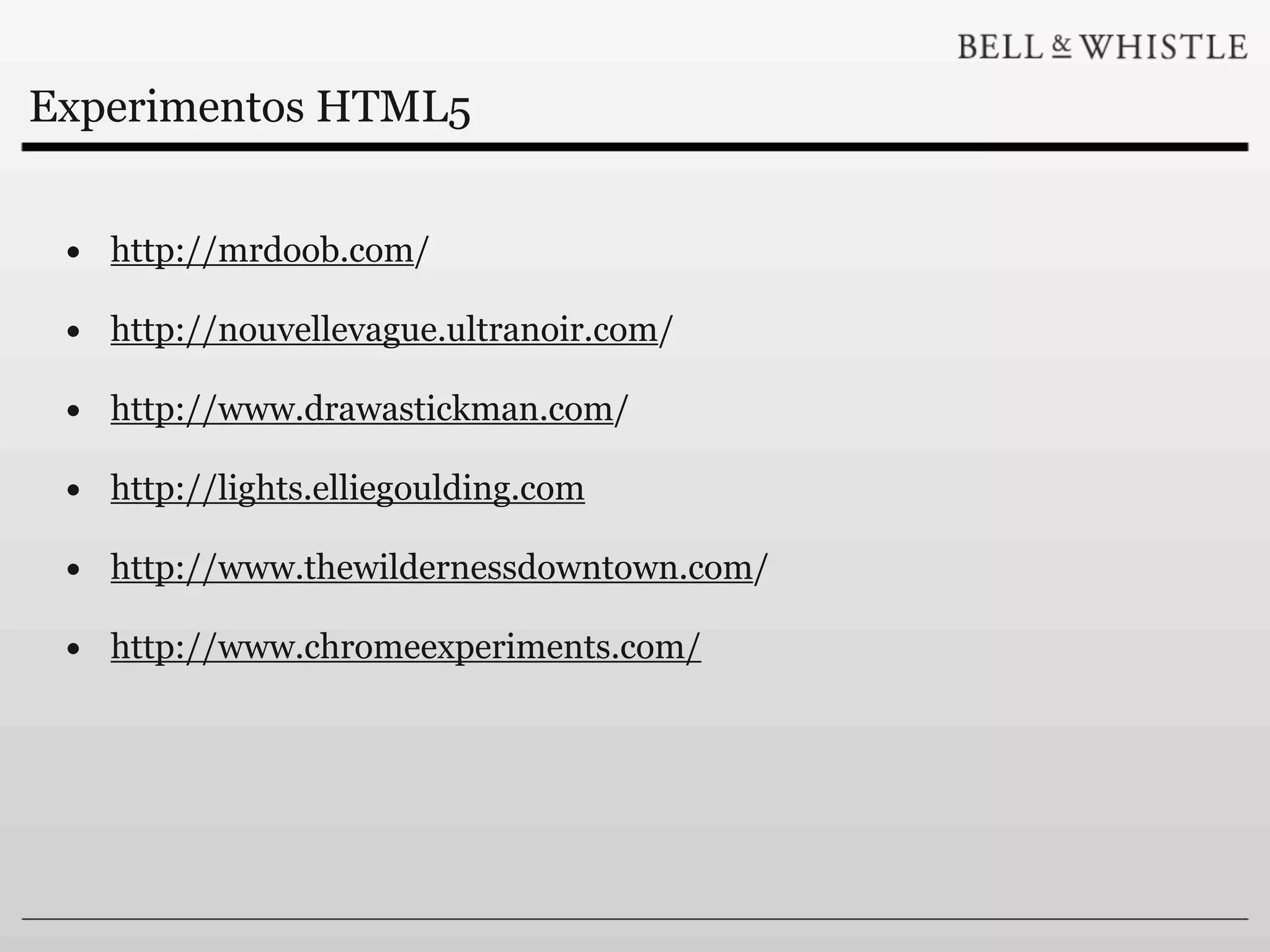 Experimentos HTML5


 • http://mrdoob.com/
 • http://nouvellevague.ultranoir.com/
 • http://www.drawastickman.com/
 • http://lights.elliegoulding.com
 • http://www.thewildernessdowntown.com/
 • http://www.chromeexperiments.com/
 
