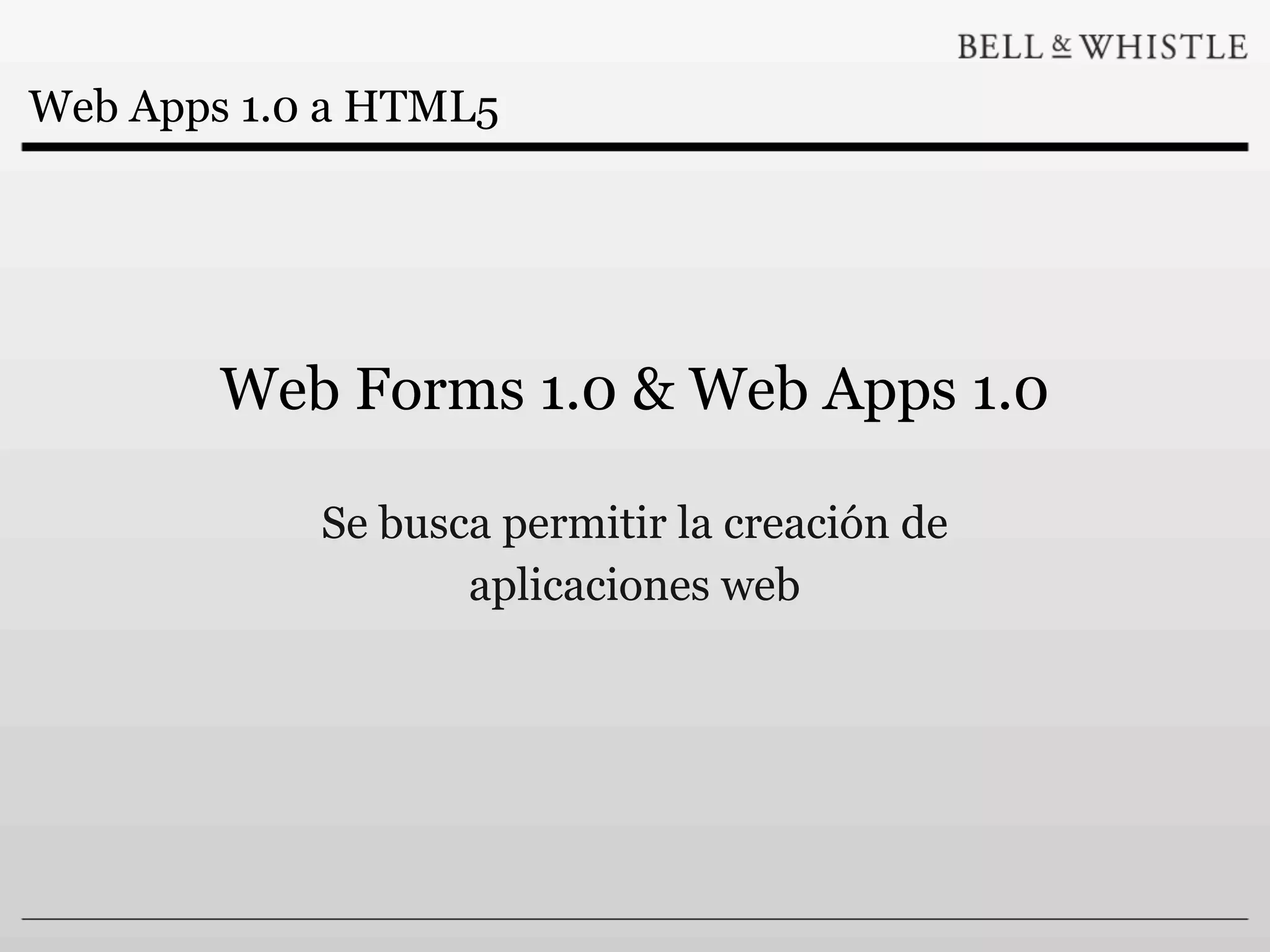 Web Apps 1.0 a HTML5




        Web Forms 1.0 & Web Apps 1.0

            Se busca permitir la creación de
                   aplicaciones web
 