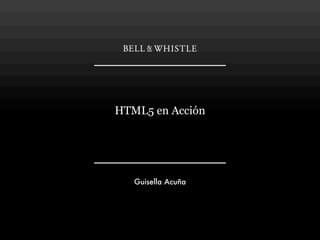 HTML5 en Acción




   Guisella Acuña
 