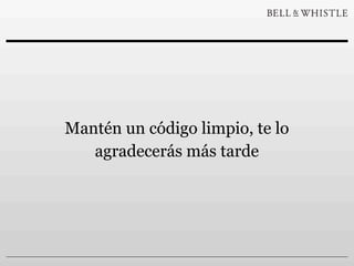 Mantén un código limpio, te lo
   agradecerás más tarde
 