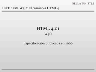 IETF hasta W3C: El camino a HTML4




                    HTML 4.01
                         W3C

            Especificación publicada en 1999
 