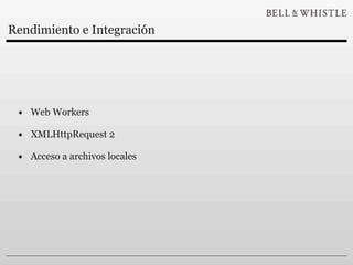 Rendimiento e Integración




 • Web Workers
 • XMLHttpRequest 2
 • Acceso a archivos locales
 