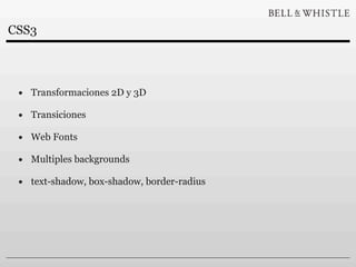 CSS3



 • Transformaciones 2D y 3D
 • Transiciones
 • Web Fonts
 • Multiples backgrounds
 • text-shadow, box-shadow, border-radius
 