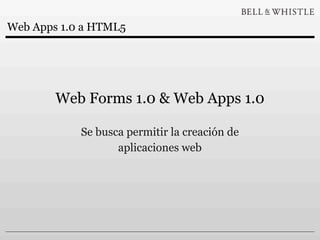 Web Apps 1.0 a HTML5




        Web Forms 1.0 & Web Apps 1.0

            Se busca permitir la creación de
                   aplicaciones web
 