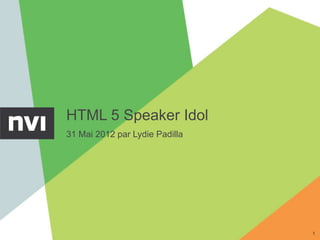 HTML 5 Speaker Idol
31 Mai 2012 par Lydie Padilla




                                1
 