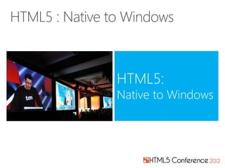 HTML5:
Native to Windows
 