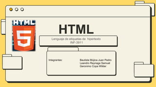 HTML
Lenguaje de etiquetas de hipertexto
INF-3911
Integrantes: Bautista Mújica Juan Pedro
Leandro Reynaga Samuel
Geronimo Copa Wilder
 