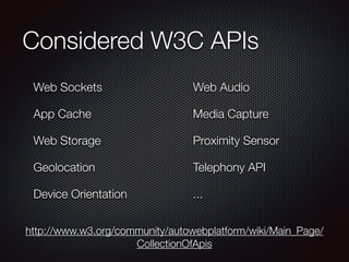 Considered W3C APIs
Web Sockets
App Cache
Web Storage
Geolocation
Device Orientation
Web Audio
Media Capture
Proximity Sensor
Telephony API
...
http://www.w3.org/community/autowebplatform/wiki/Main_Page/
CollectionOfApis
 