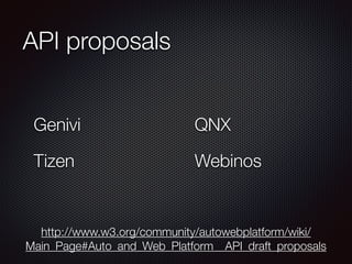 API proposals
Genivi
Tizen
QNX
Webinos
http://www.w3.org/community/autowebplatform/wiki/
Main_Page#Auto_and_Web_Platform__API_draft_proposals
 