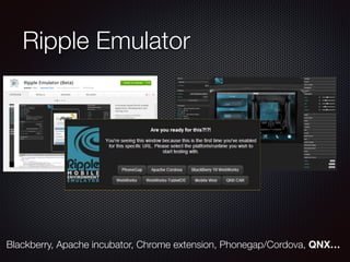 Ripple Emulator
Blackberry, Apache incubator, Chrome extension, Phonegap/Cordova, QNX…
 