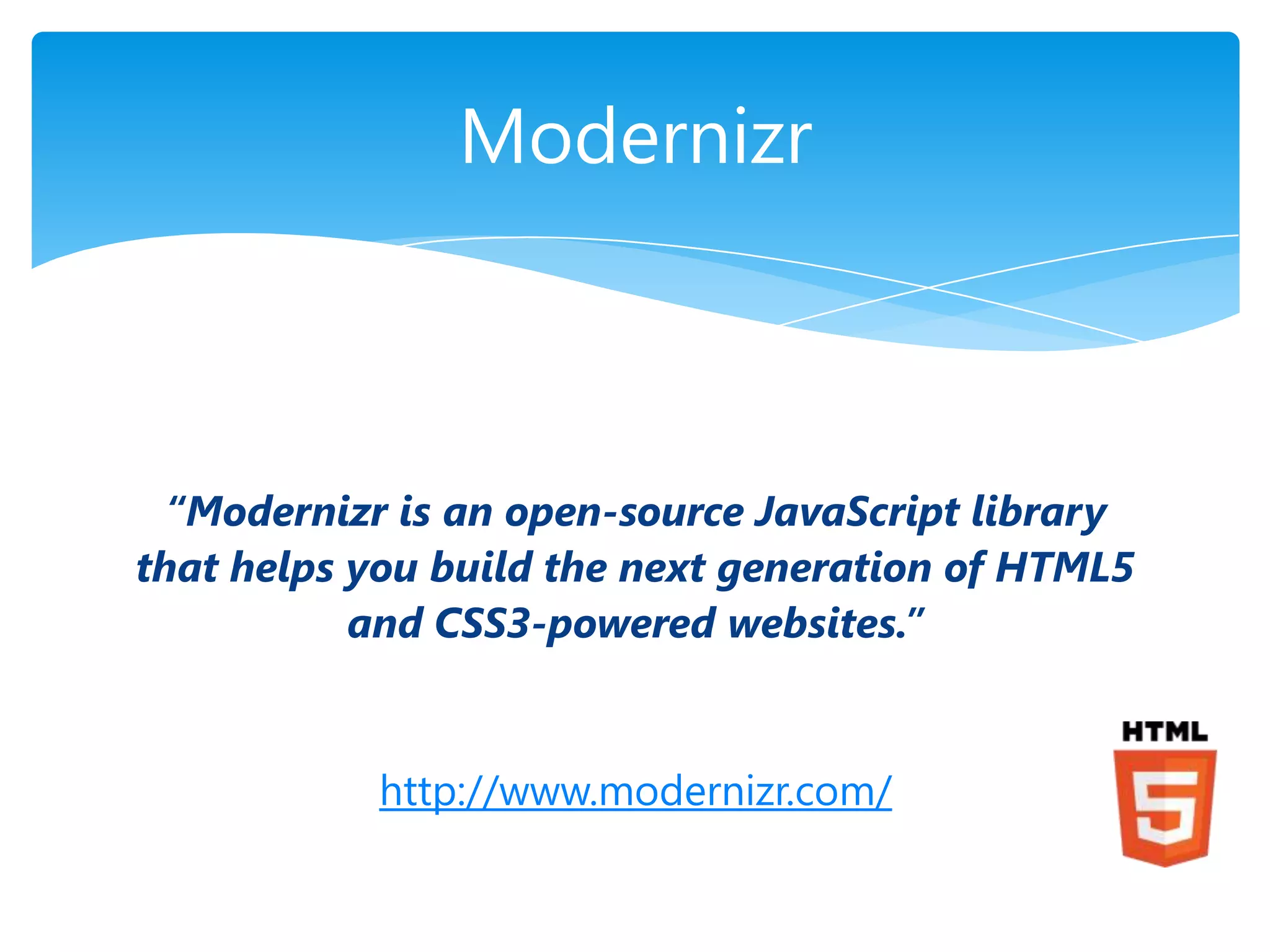 Modernizr



  “Modernizr is an open-source JavaScript library
that helps you build the next generation of HTML5
           and CSS3-powered websites.”


           http://www.modernizr.com/
 
