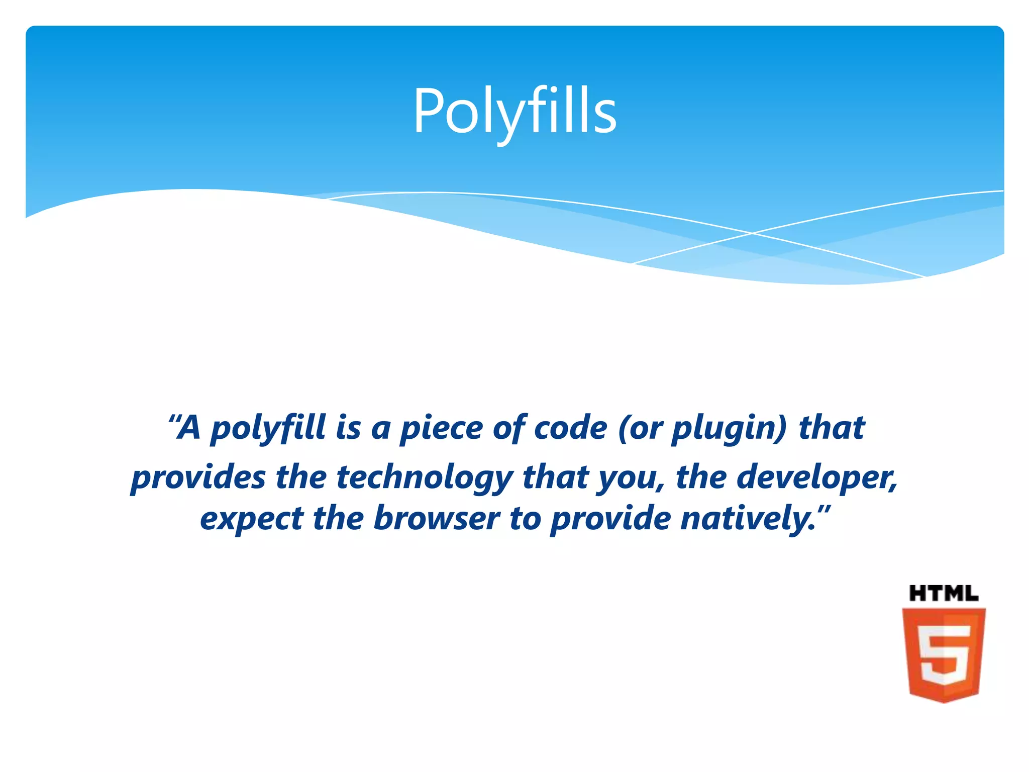 Polyfills



  “A polyfill is a piece of code (or plugin) that
provides the technology that you, the developer,
    expect the browser to provide natively.”
 