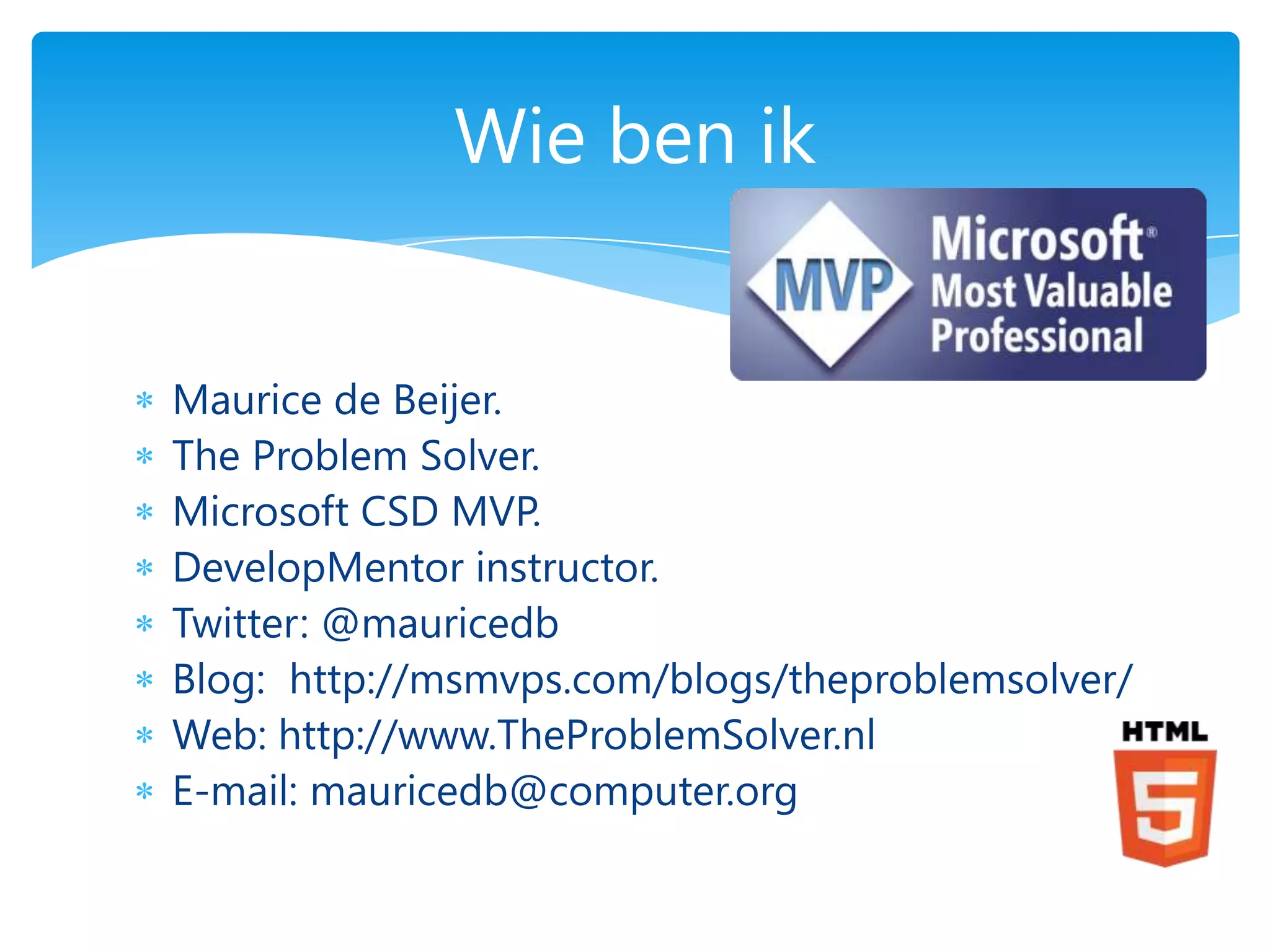Wie ben ik


Maurice de Beijer.
The Problem Solver.
Microsoft CSD MVP.
DevelopMentor instructor.
Twitter: @mauricedb
Blog: http://msmvps.com/blogs/theproblemsolver/
Web: http://www.TheProblemSolver.nl
E-mail: mauricedb@computer.org
 