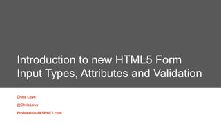 Introduction to new HTML5 Form
Input Types, Attributes and Validation
Chris Love
@ChrisLove
ProfessionalASPNET.com
 
