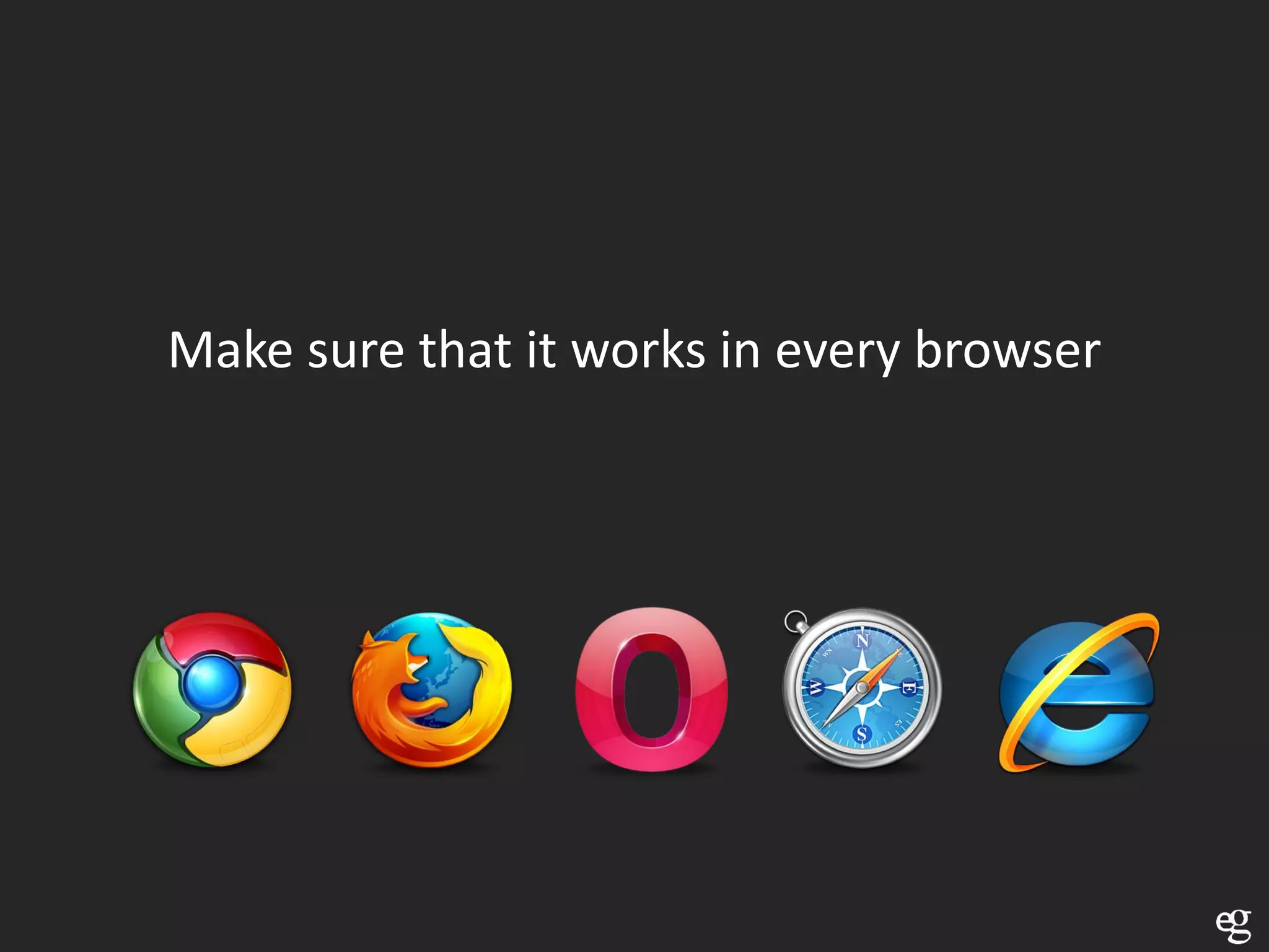Make sure that it works in every browser
 
